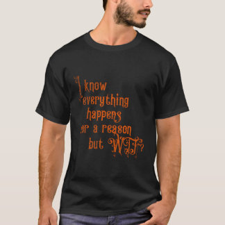 I Know Everything Happens For A Reason But Wtf T-Shirt