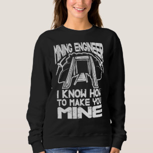 I Know How To Make You Mine Engineering Mining En Sweatshirt