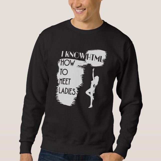 I Know HTML How to Meet Ladies for Programmer Geek Sweatshirt (Front)