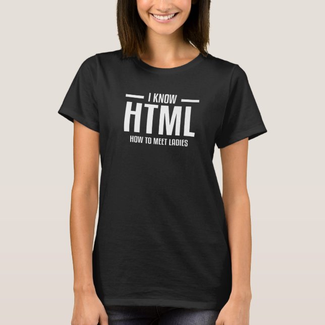 I Know Html How To Meet Ladies Web Developer Codin T-Shirt (Front)