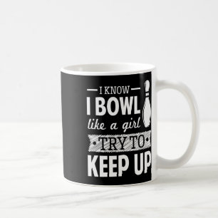 I Know I Bowl Like A Girl Try To Keep Up Coffee Mug