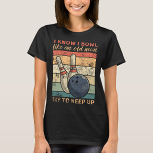I Know I Bowl Like An Old Man Try To Keep Up Funny T-Shirt