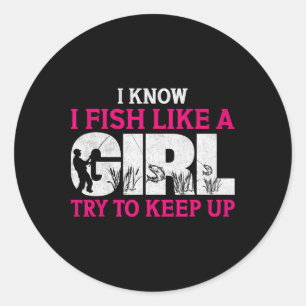 I Know I Fish Like A Girl Funny Fishing Girl Fishe Classic Round Sticker