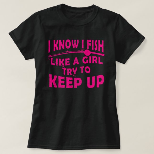 I Know I Fish Like A Girl Shirt (Design Front)