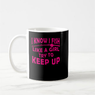 I Know I Fish Like A Girl Shirt Coffee Mug