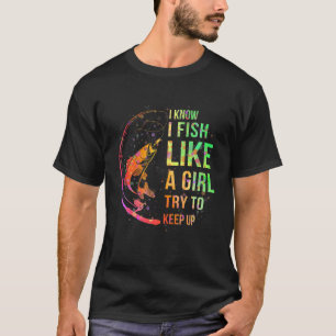 I Know I Fish Like A Girl Try to Keep Fishing Girl T-Shirt