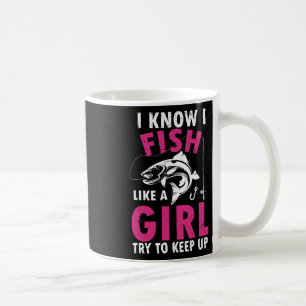 I Know I Fish Like A Girl Try To Keep Up Funny Fis Coffee Mug