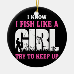 I Know I Fish Like A Girl Try To Keep Up Girl Love Ceramic Ornament