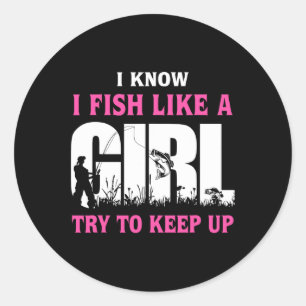 I Know I Fish Like A Girl Try To Keep Up Girl Love Classic Round Sticker