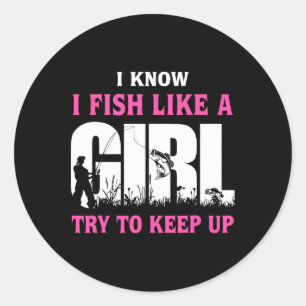 I Know I Fish Like A Girl Try To Keep Up Girl Love Classic Round Sticker
