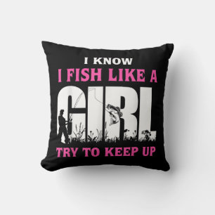 I Know I Fish Like A Girl Try To Keep Up Girl Love Cushion