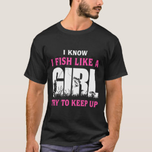 I Know I Fish Like A Girl Try To Keep Up Girl Love T-Shirt
