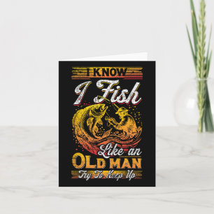 I Know I Fish Like An Old Man Card