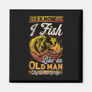 I Know I Fish Like An Old Man Magnet