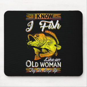 I Know I Fish Like An Old Woman  Mouse Pad
