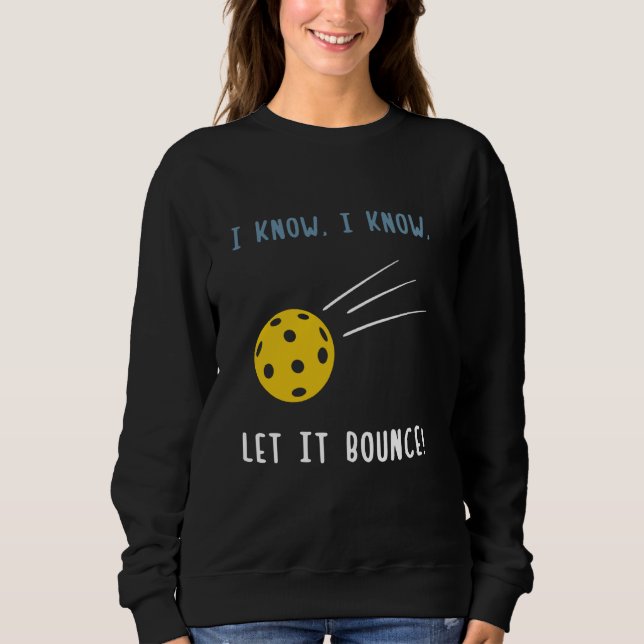 I Know I Know Let It Bounce Funny Pickleball Lover Sweatshirt (Front)