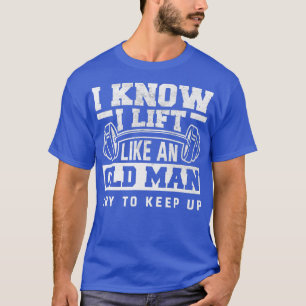 I Know I Lift Like An Old Man Funny Gym T-Shirt