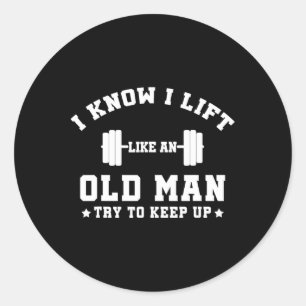 I Know I Lift Like An Old Man Try To Keep Up-gifts Classic Round Sticker