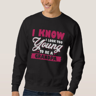 I Know I Look Too Young To Be A Grandpa Sweatshirt
