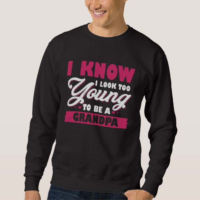 I Know I Look Too Young To Be A Grandpa Sweatshirt (Front)