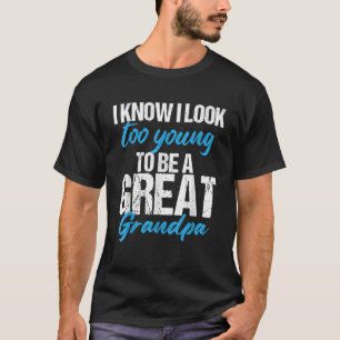 I Know I Look Too Young To Be A Great Grandpa T-Shirt
