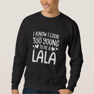 I Know I Look Too Young To Be A Lala Family Bondin Sweatshirt