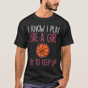 I Know I Play Like A Girl Bysketbyll Fun Sport Gir T-Shirt