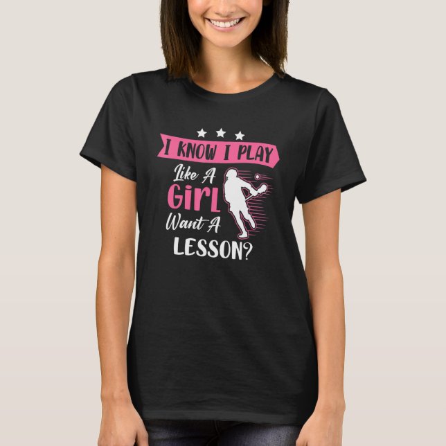 I Know I Play Like A Girl Lacrosse Player T-Shirt (Front)