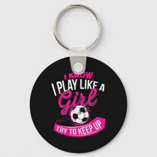 I Know I Play Like A Girl - Soccer Key Ring
