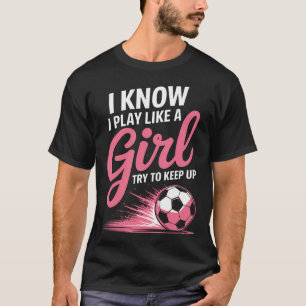 I Know I Play Like A Girl Soccer Sport Soccer T-Shirt