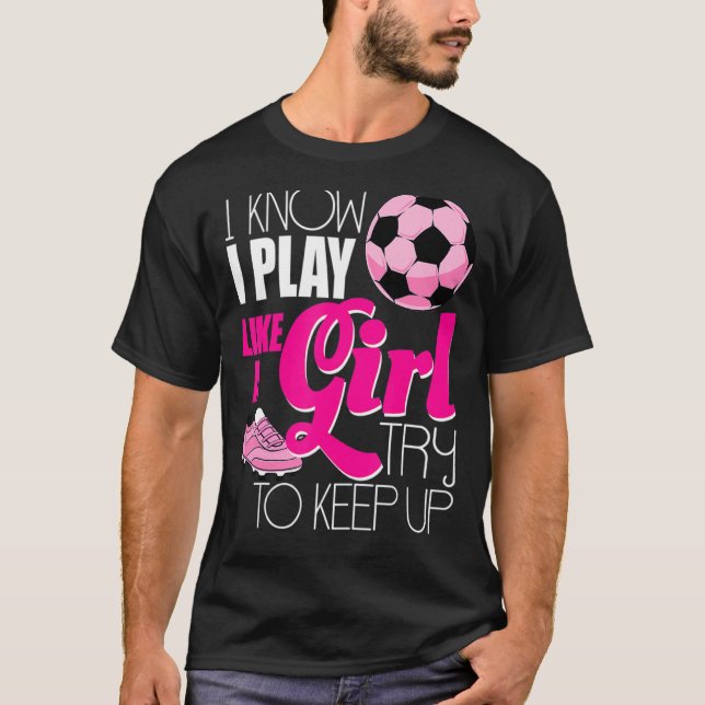 I know I Play Like A Girl Soccer  Women Girls T-Shirt (Front)