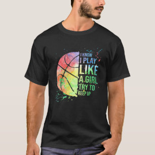 I Know I Play Like A Girl Try To Keep Up Basketbal T-Shirt