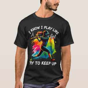 I Know I Play Like A Girl Try To Keep Up Fastpitch T-Shirt
