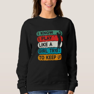 I Know I Play Like A Girl Try To Keep Up Golfer Go Sweatshirt