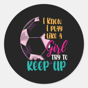 I Know I Play Like A Girl Try To Keep Up Soccer Gi Classic Round Sticker
