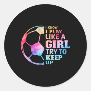 I Know I Play Like A Girl Try To Keep Up Soccer Gi Classic Round Sticker