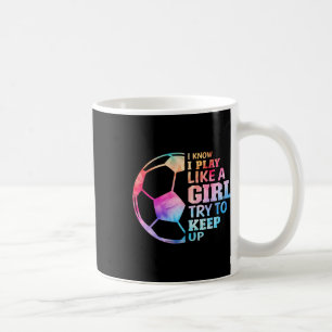 I Know I Play Like A Girl Try To Keep Up Soccer Gi Coffee Mug