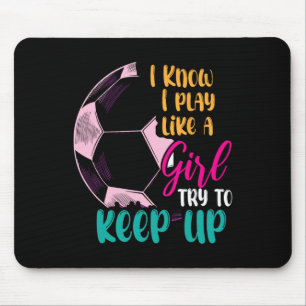 I Know I Play Like A Girl Try To Keep Up Soccer Gi Mouse Pad