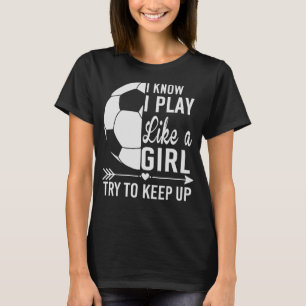 I know I Play Like A Girl Try To Keep Up Soccer T-Shirt