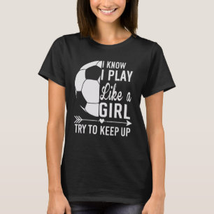 I know I Play Like A Girl Try To Keep Up    Soccer T-Shirt