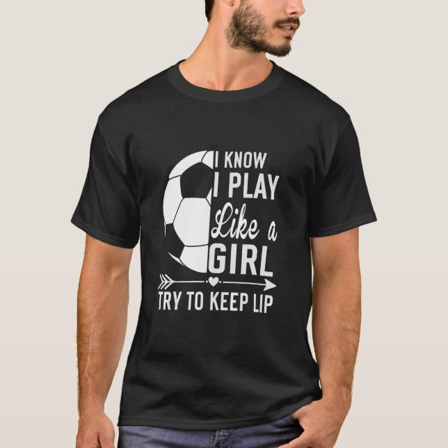 I Know I Play Like A Girl Try To Keep Up  Soccer  T-Shirt (Front)