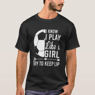 I Know I Play Like A Girl Try To Keep Up Soccer T-Shirt