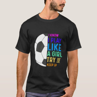 I Know I Play Like A Try To Keep Up Soccer T-Shirt
