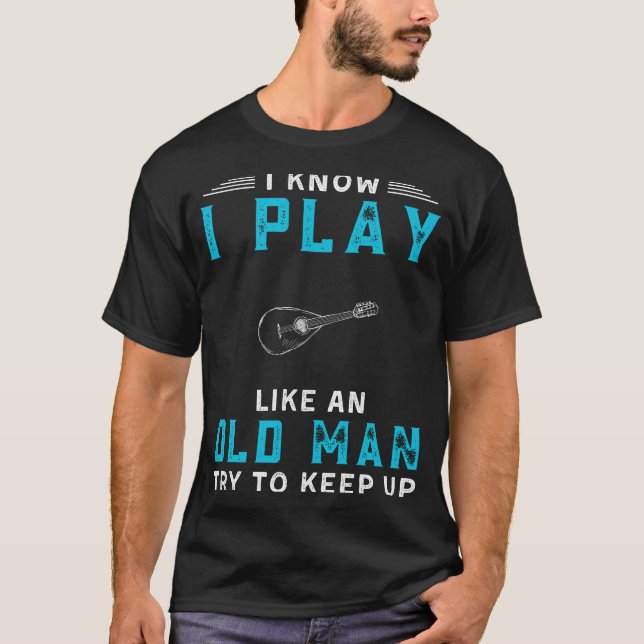 I Know I Play Mandolin Like an Old Man Funny Tee (Front)
