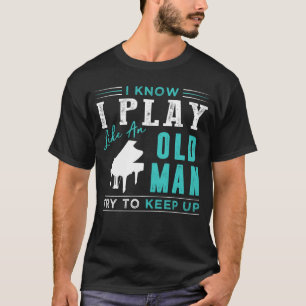 I know i play piano like an old man try to keep up T-Shirt