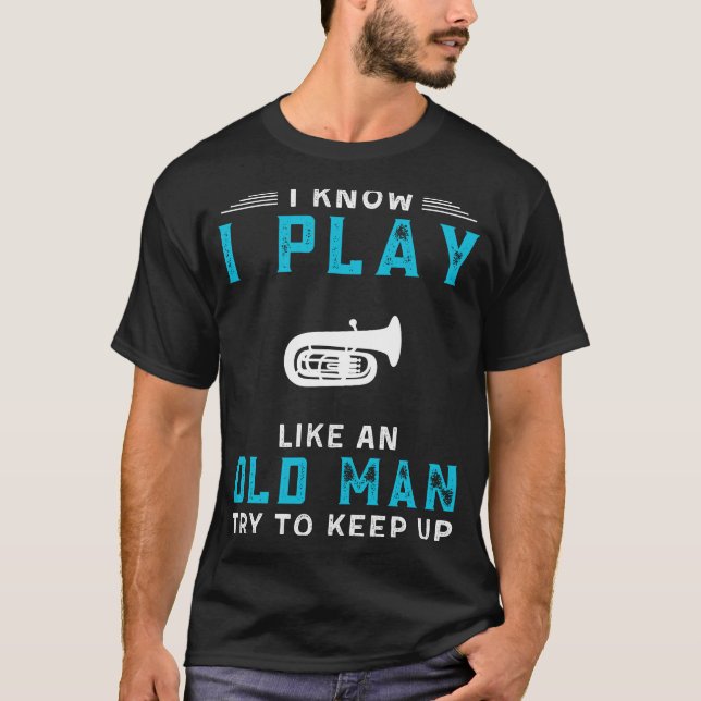 I Know I Play Tuba Like an Old Man Funny Tee (Front)