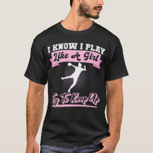 I Know I Playlike A Girl Try To Keep Up Handball T-Shirt
