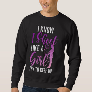 I Know I Shoot Like A Girl Try To Keep Up Archery Sweatshirt