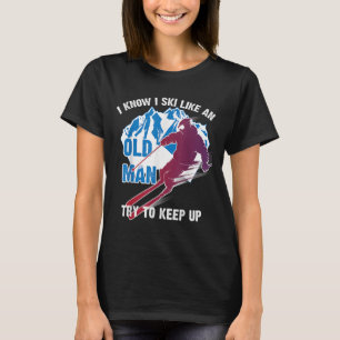 I Know I Ski Like An Old Man Try To Keep Up Shirt 
