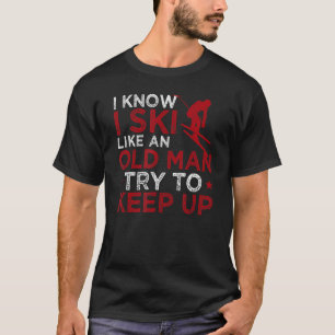 I Know I Ski Like An Old Man Try To Keep Up Skiin T-Shirt